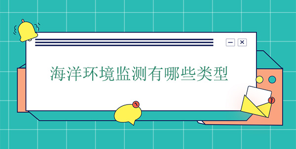 海洋環(huán)境監(jiān)測(cè)有哪些類(lèi)型 海洋環(huán)境監(jiān)測(cè)有哪些類(lèi)型